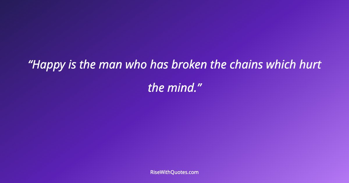 Happy is the man who has broken the chains which hurt the mind.