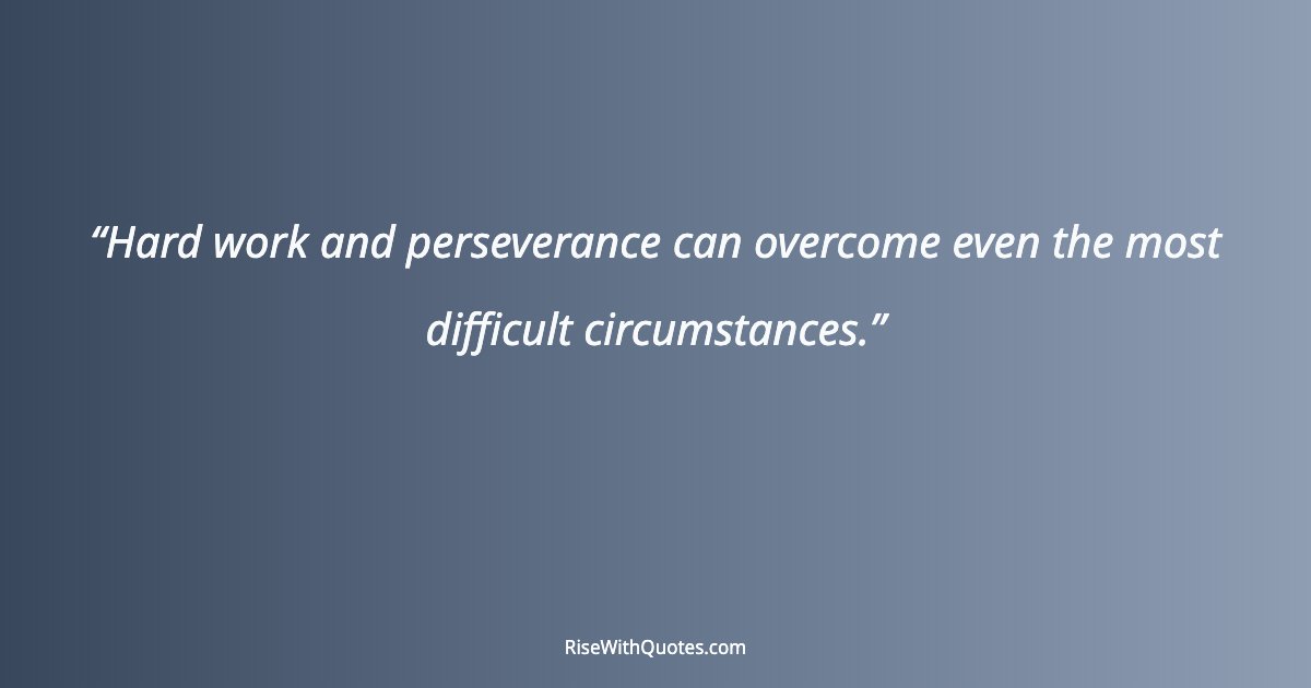 Hard work and perseverance can overcome even the most difficult circumstances.