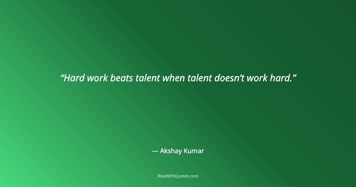 Hard work beats talent when talent doesn’t work hard.