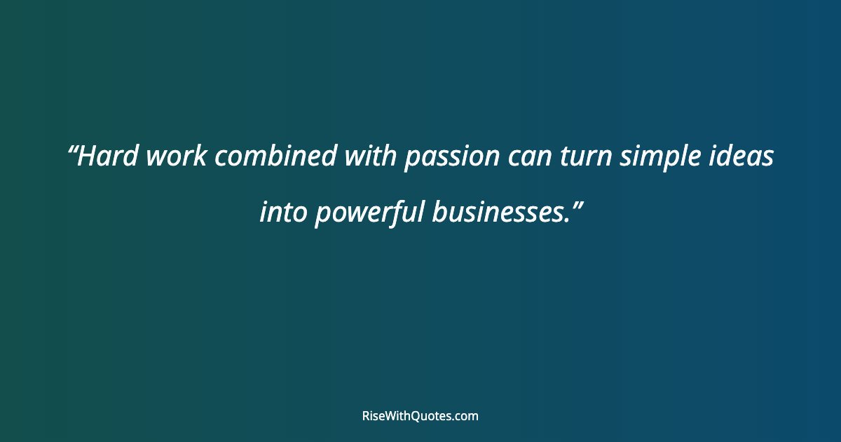 Hard work combined with passion can turn simple ideas into powerful businesses.