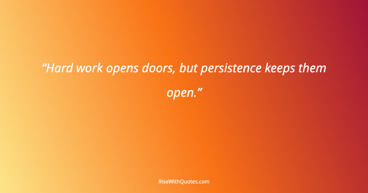 Hard work opens doors, but persistence keeps them open.
