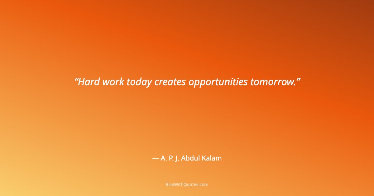 Hard work today creates opportunities tomorrow.