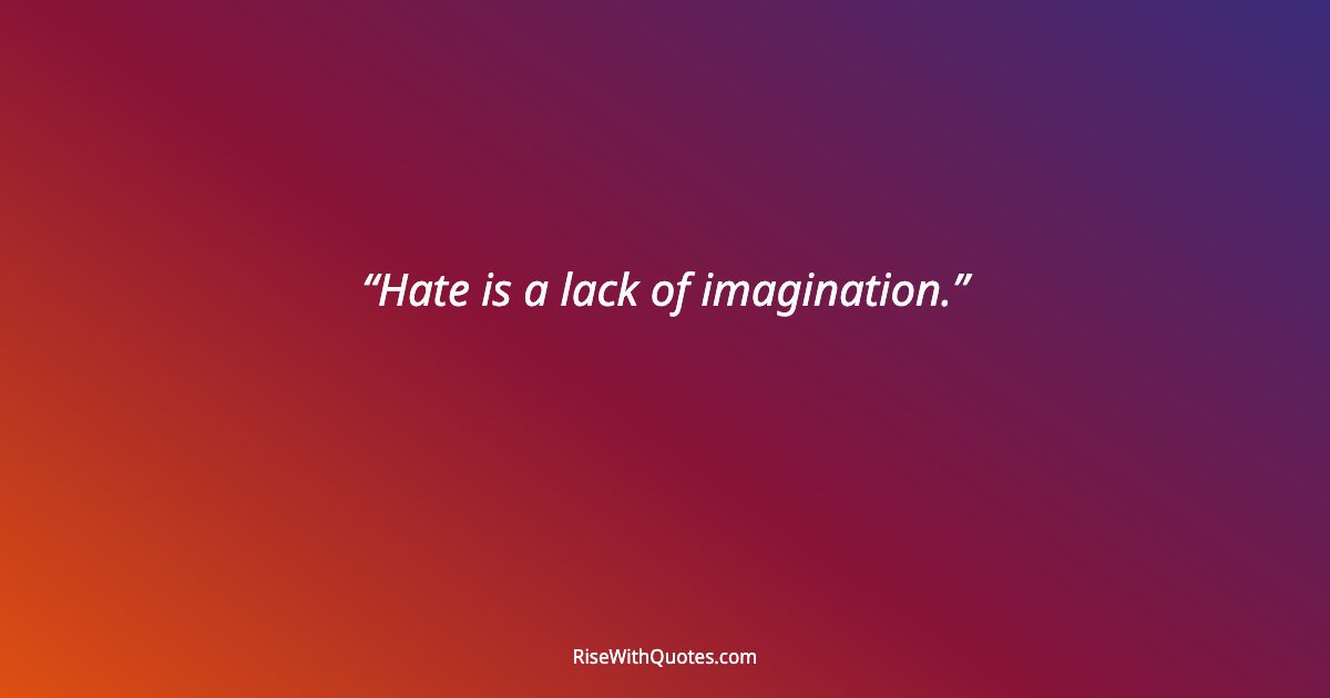 Hate is a lack of imagination.