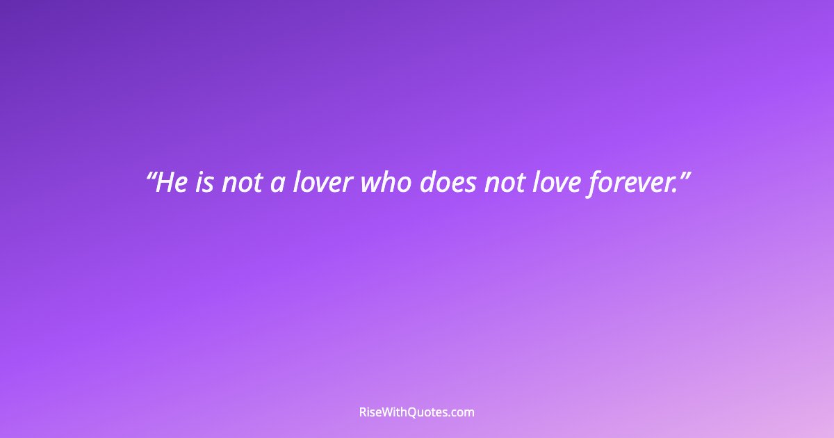 He is not a lover who does not love forever.