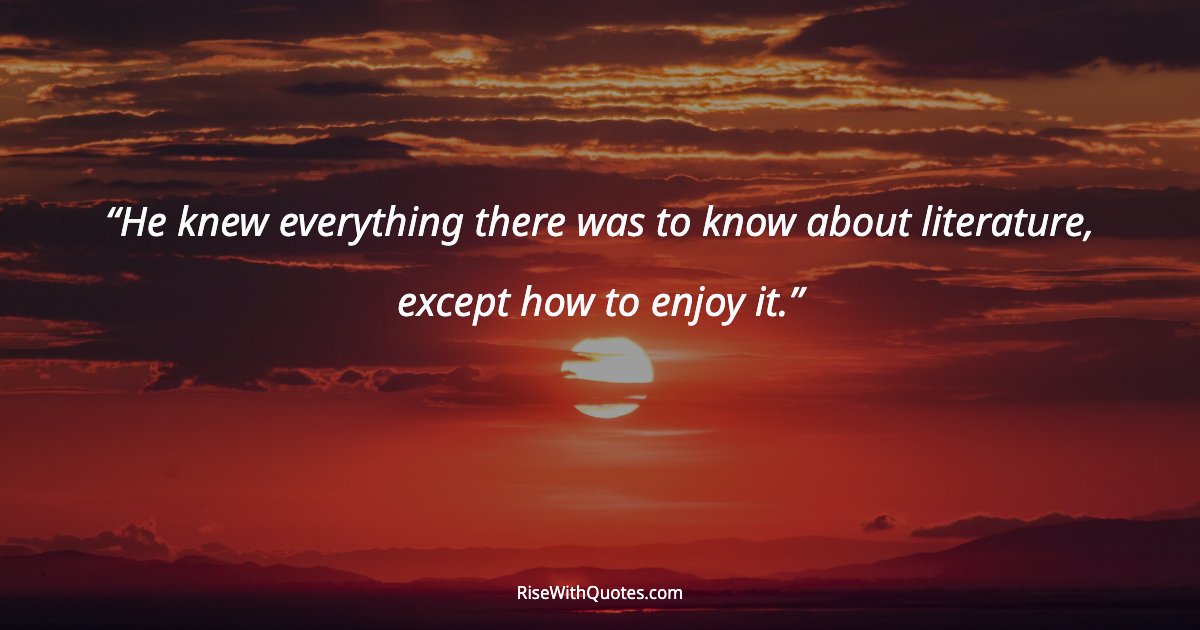 He knew everything there was to know about literature, except how to enjoy it.