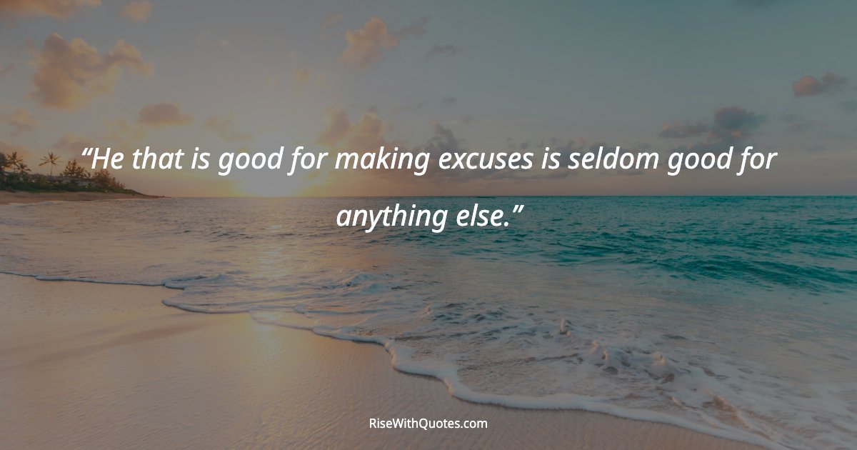 He that is good for making excuses is seldom good for anything else.