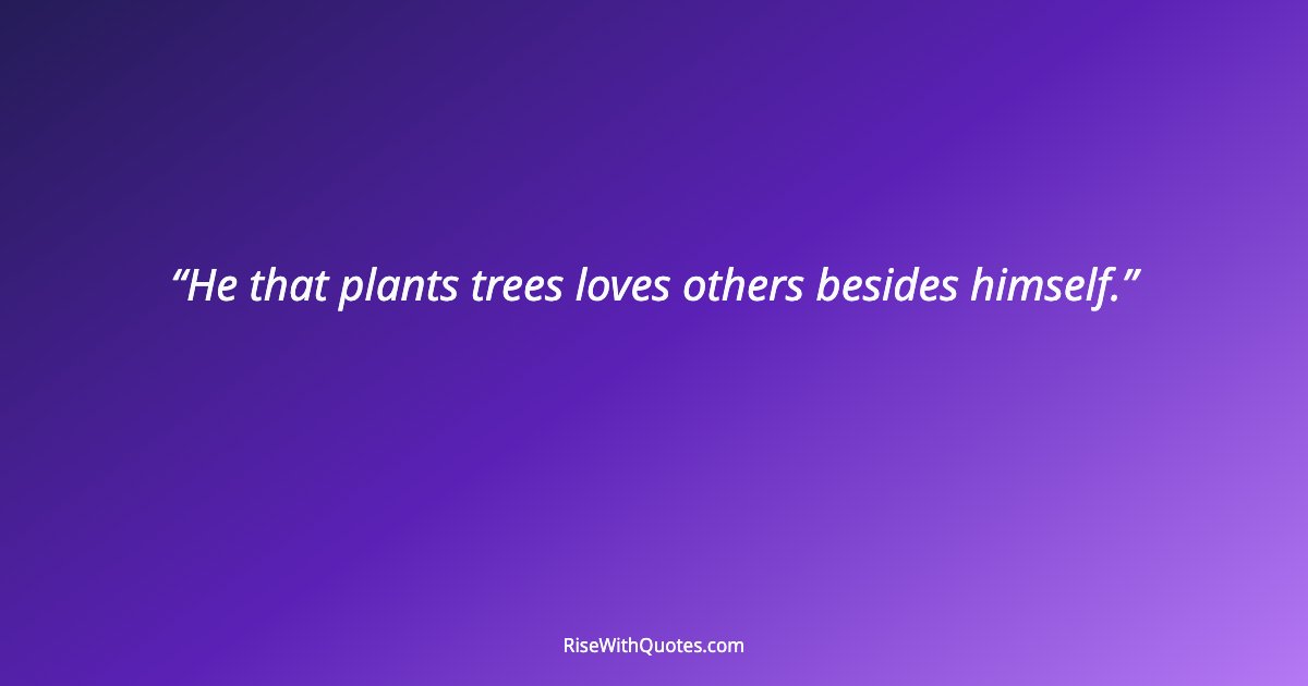 He that plants trees loves others besides himself.