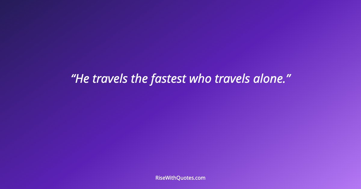 He travels the fastest who travels alone.