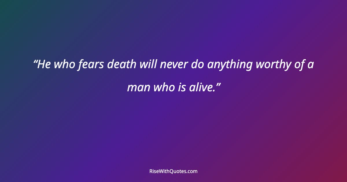 He who fears death will never do anything worthy of a man who is alive.