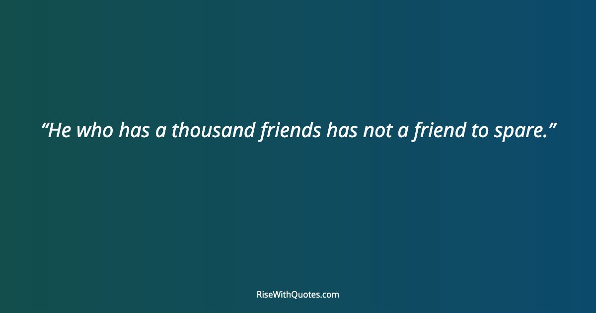 He who has a thousand friends has not a friend to spare.