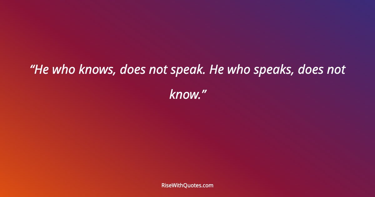 He who knows, does not speak. He who speaks, does not know.