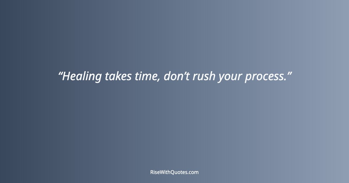 Healing takes time, don’t rush your process.