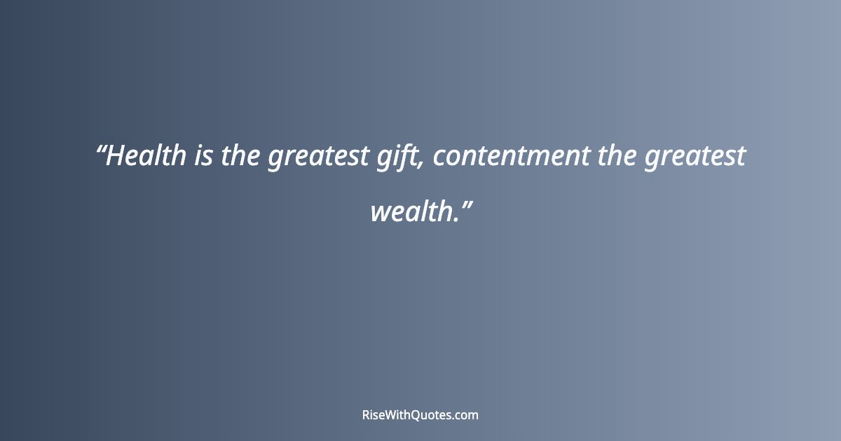 Health is the greatest gift, contentment the greatest wealth.
