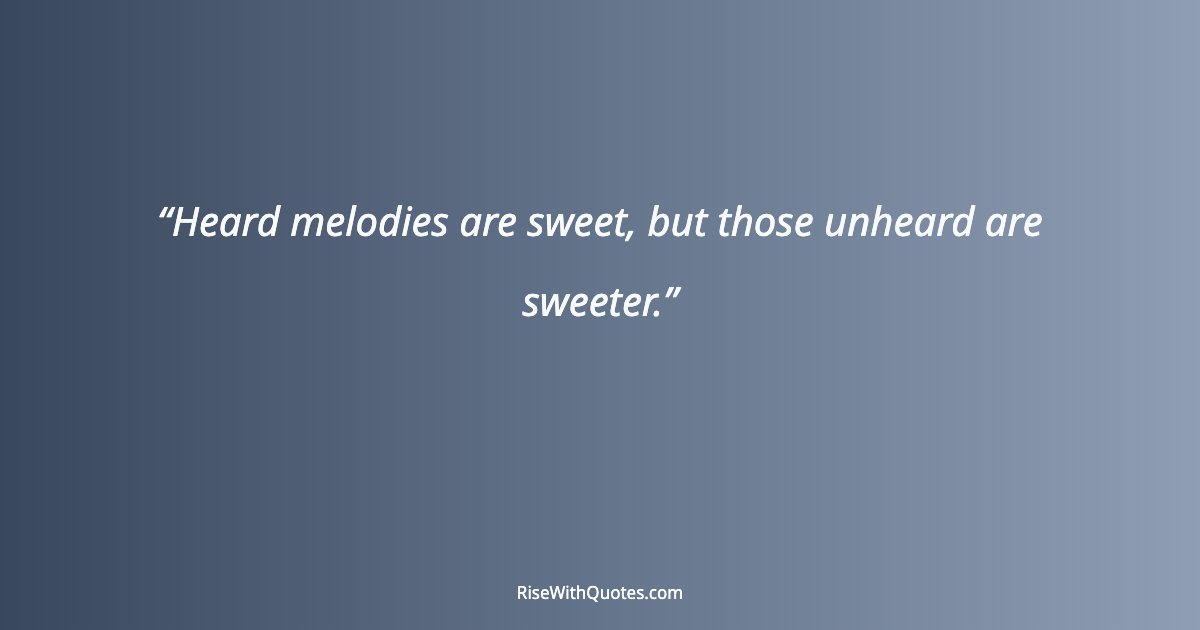 Heard melodies are sweet, but those unheard are sweeter.