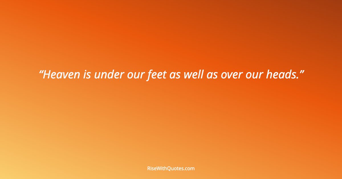 Heaven is under our feet as well as over our heads.