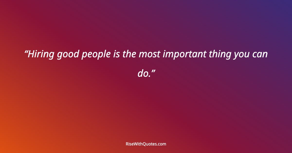 Hiring good people is the most important thing you can do.