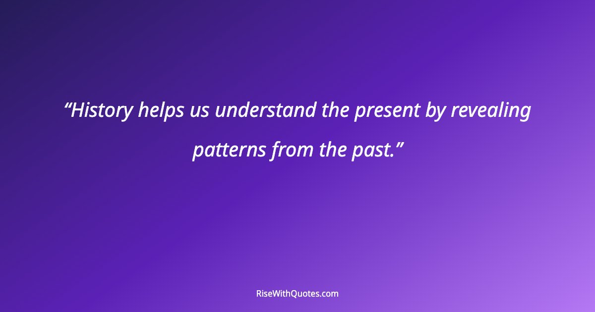 History helps us understand the present by revealing patterns from the past.