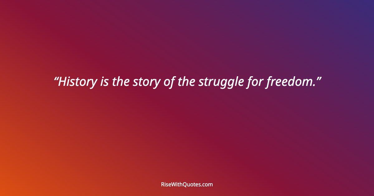 History is the story of the struggle for freedom.