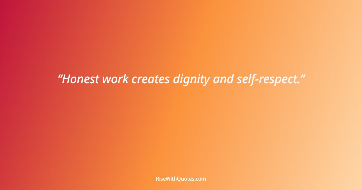 Honest work creates dignity and self-respect.