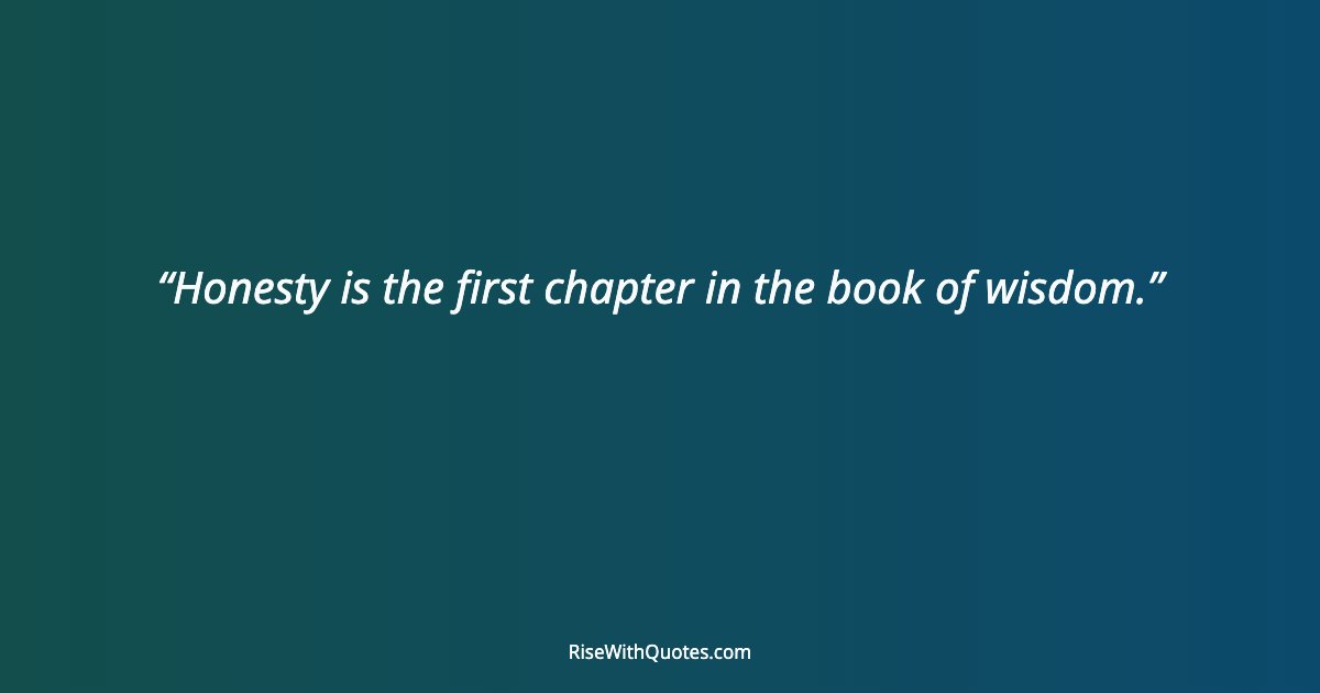 Honesty is the first chapter in the book of wisdom.