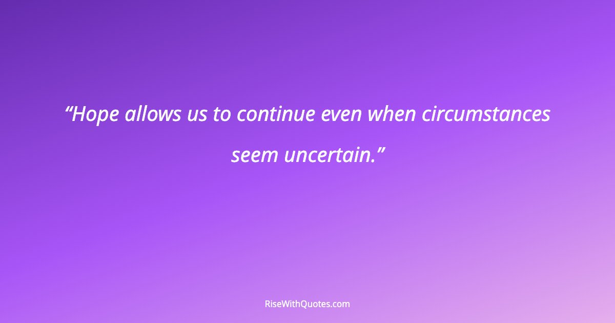 Hope allows us to continue even when circumstances seem uncertain.