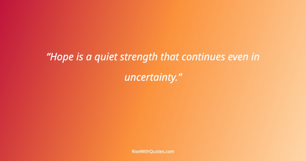 Hope is a quiet strength that continues even in uncertainty.