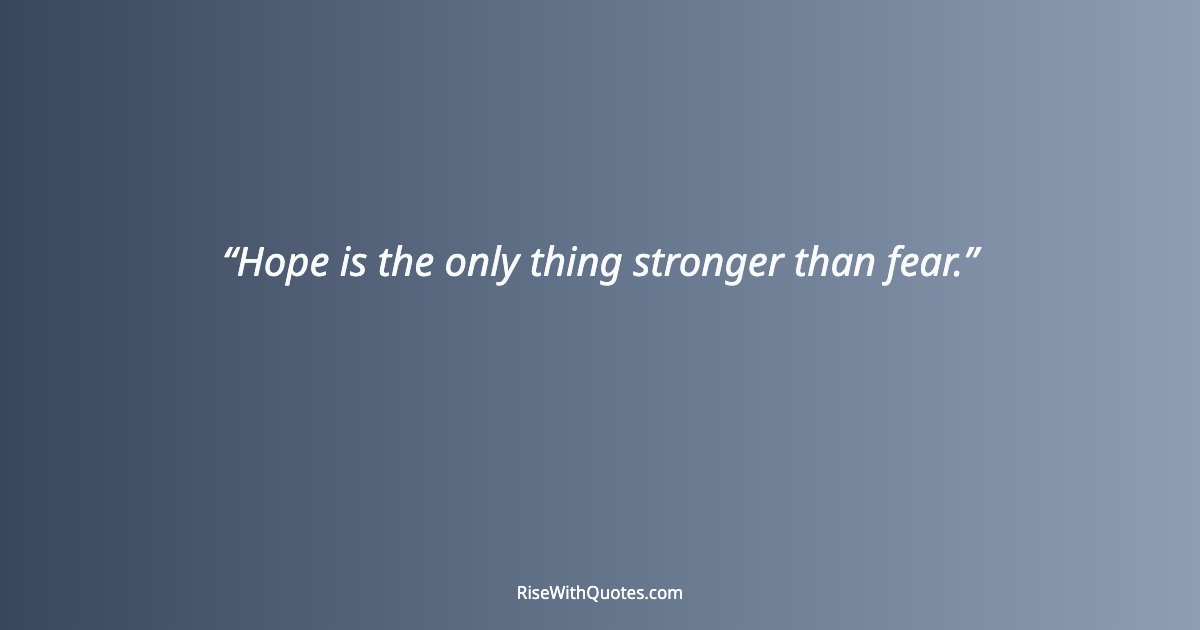 Hope is the only thing stronger than fear.