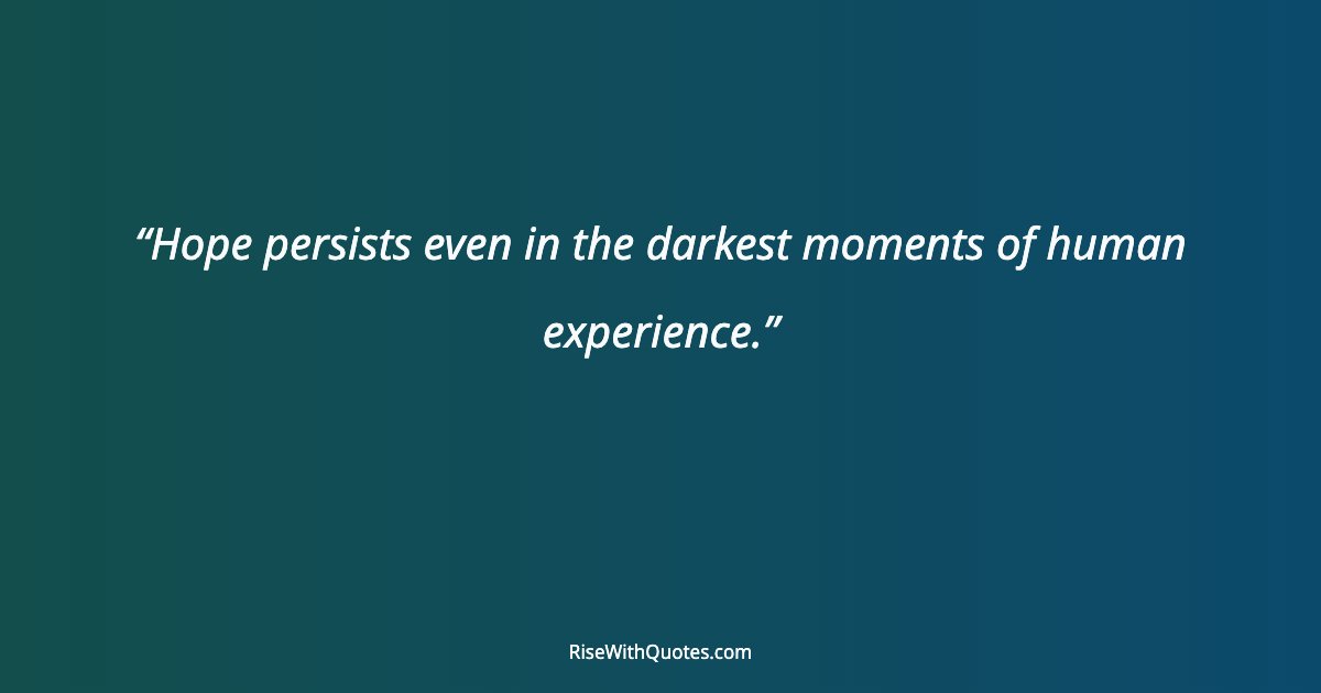 Hope persists even in the darkest moments of human experience.
