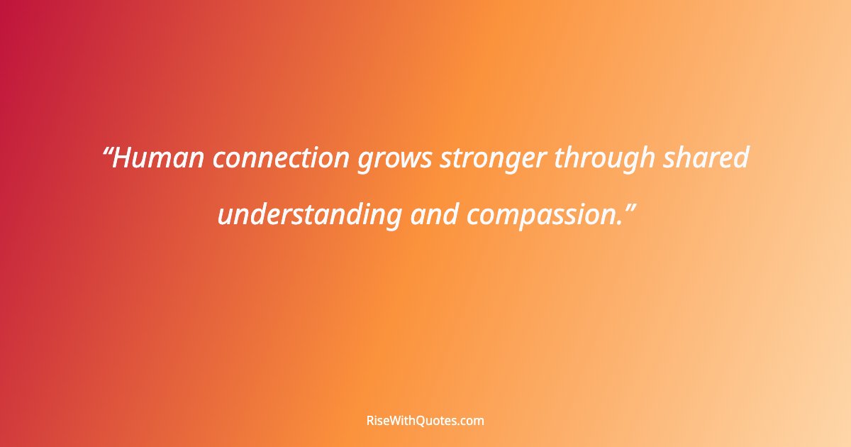 Human connection grows stronger through shared understanding and compassion.