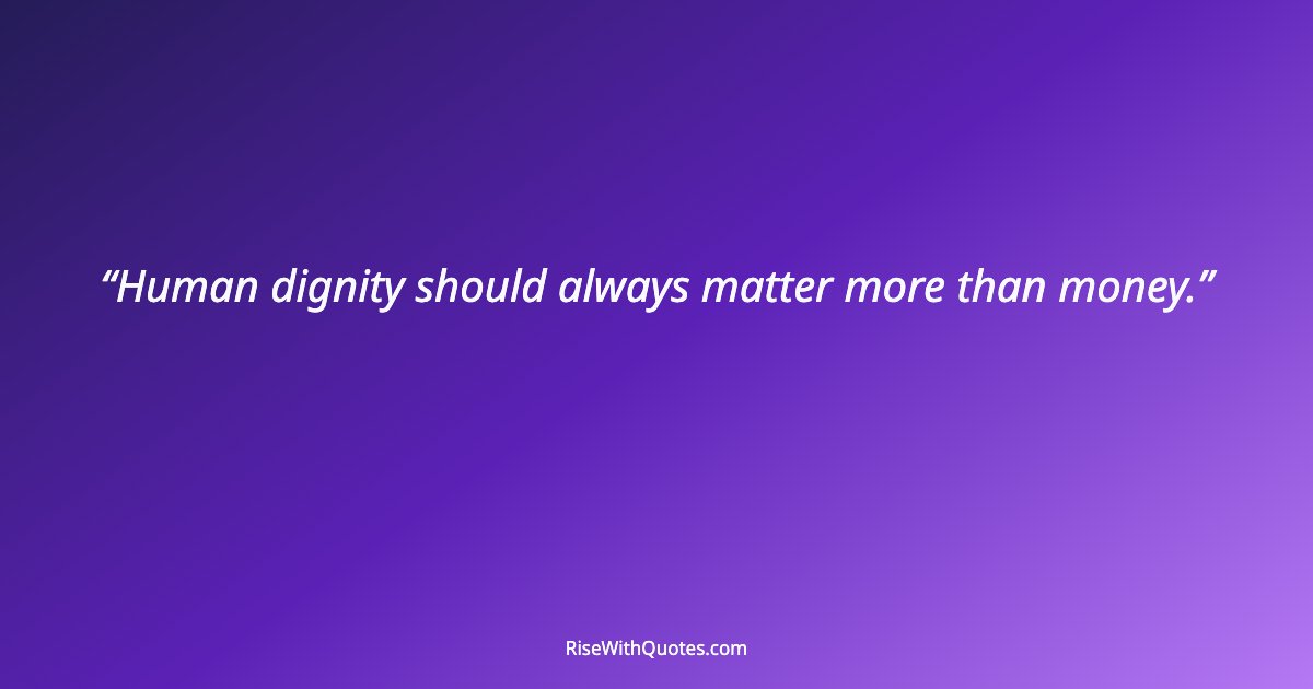 Human dignity should always matter more than money.