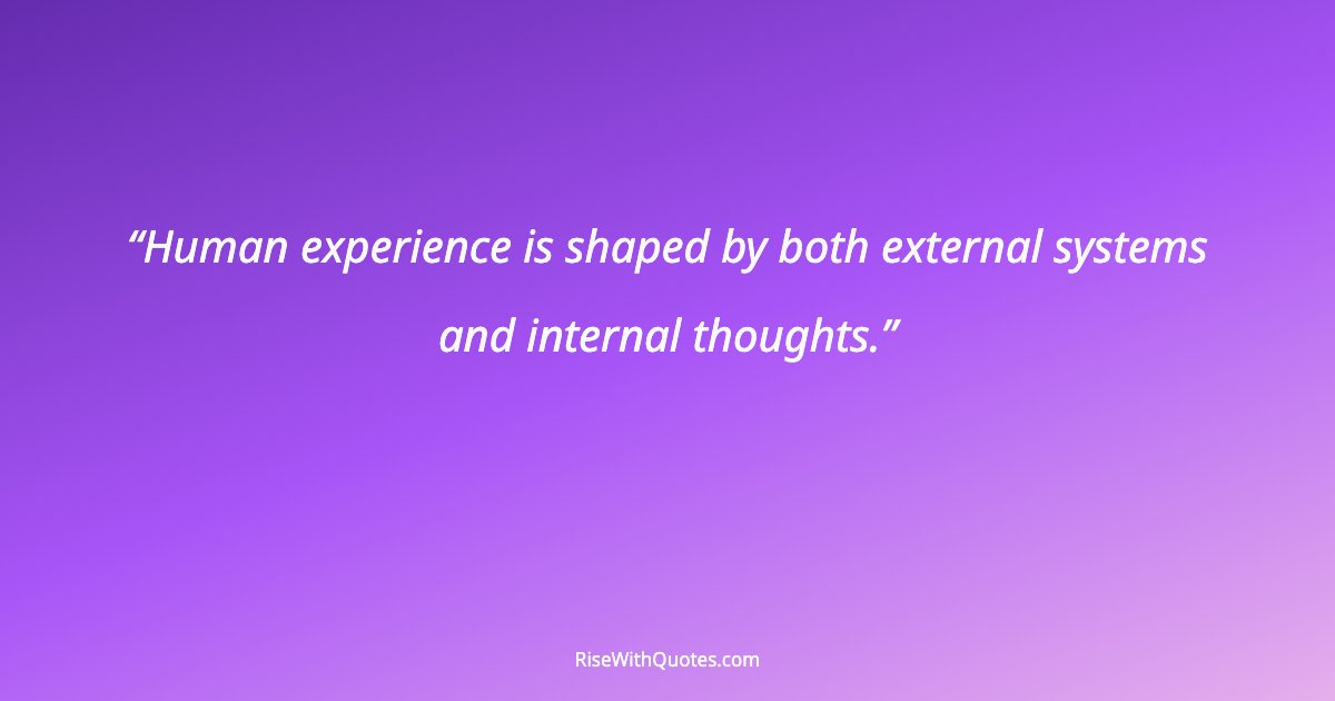 Human experience is shaped by both external systems and internal thoughts.