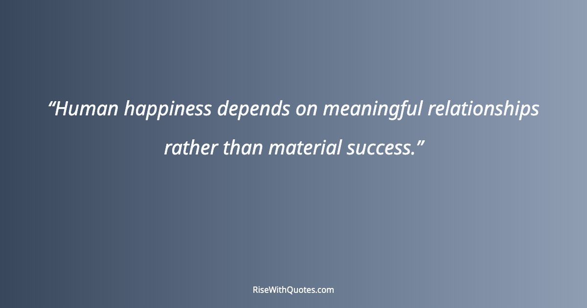 Human happiness depends on meaningful relationships rather than material success.