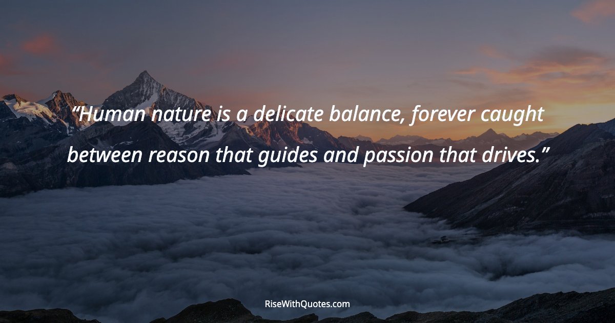 Human nature is a delicate balance, forever caught between reason that guides and passion that drives.