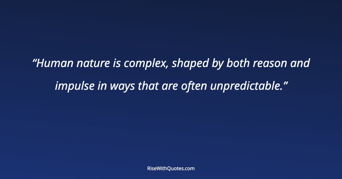 Human nature is complex, shaped by both reason and impulse in ways that are often unpredictable.