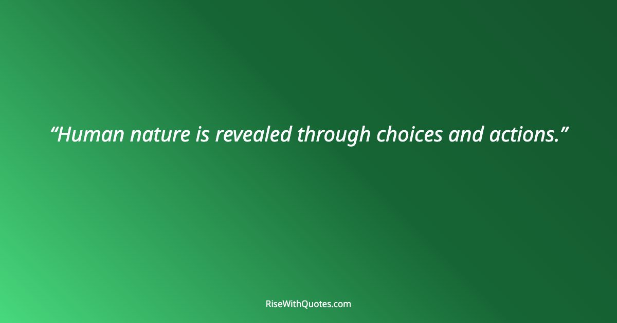 Human nature is revealed through choices and actions.