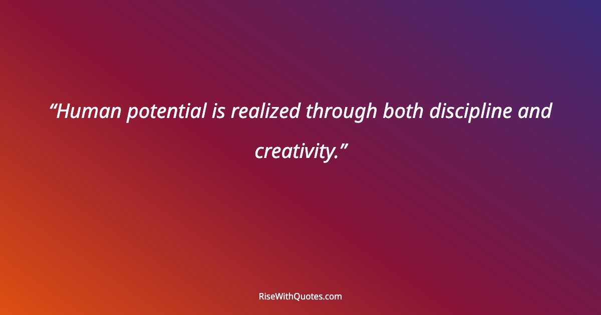 Human potential is realized through both discipline and creativity.