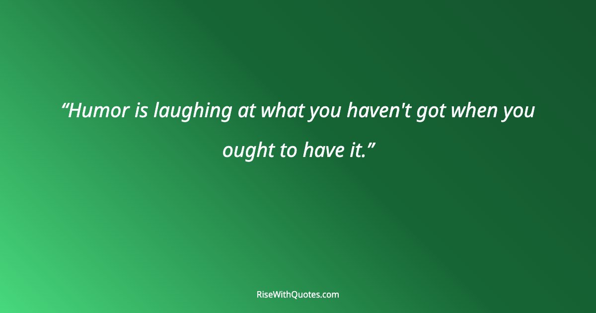 Humor is laughing at what you haven't got when you ought to have it.