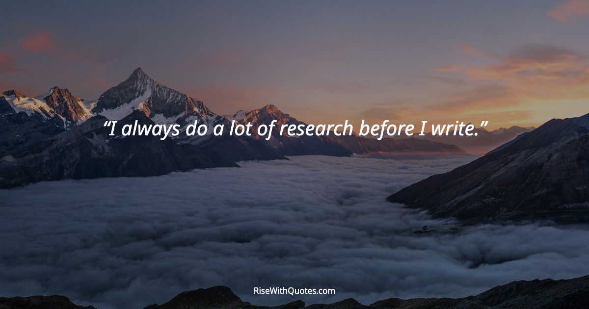 I always do a lot of research before I write.