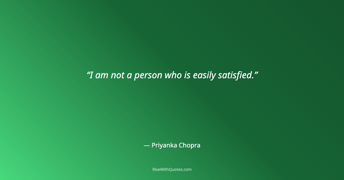 I am not a person who is easily satisfied.