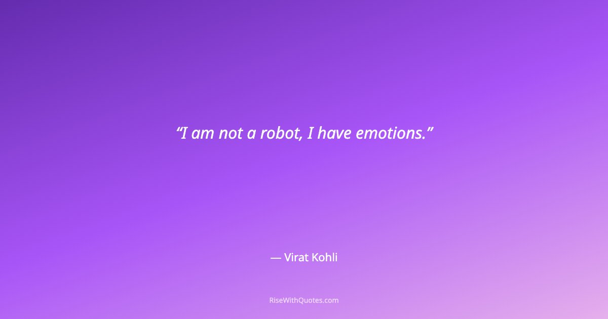 I am not a robot, I have emotions.
