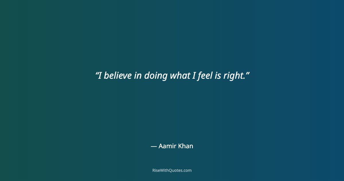 I believe in doing what I feel is right.