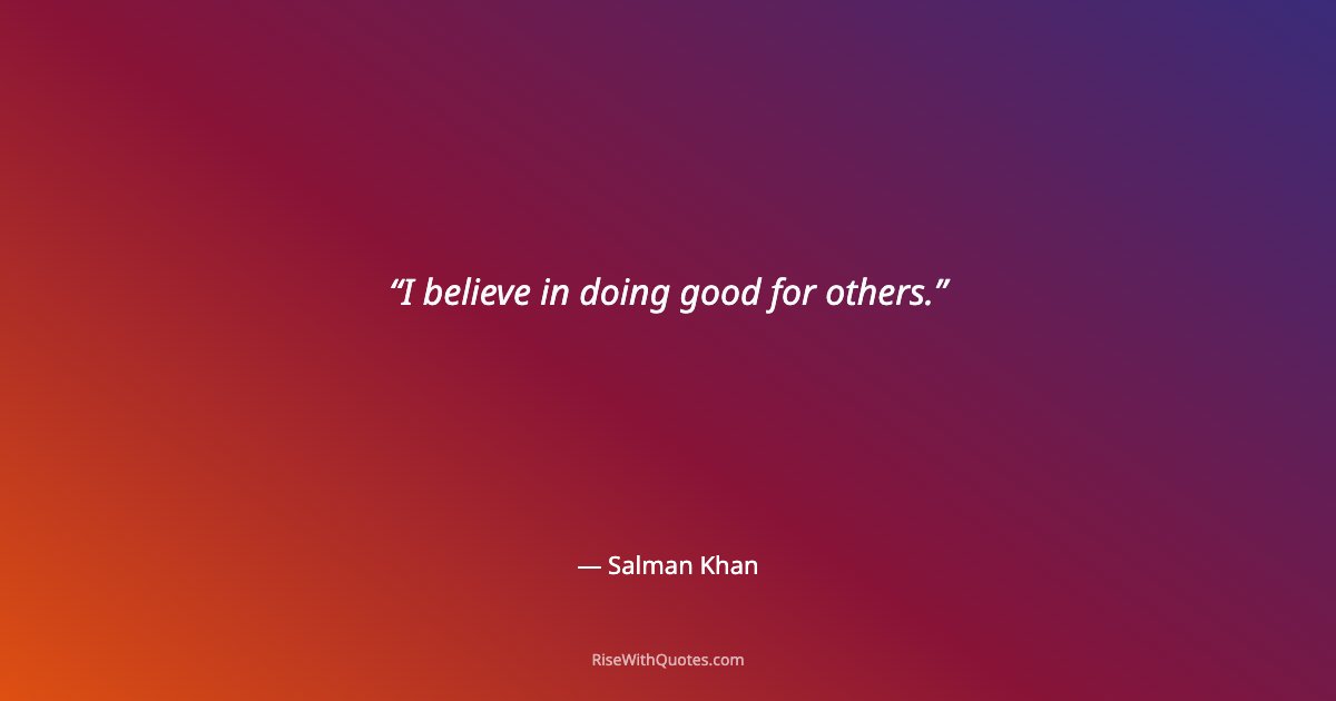 I believe in doing good for others.