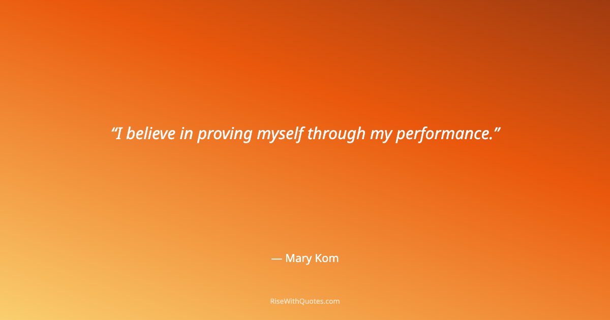 I believe in proving myself through my performance.