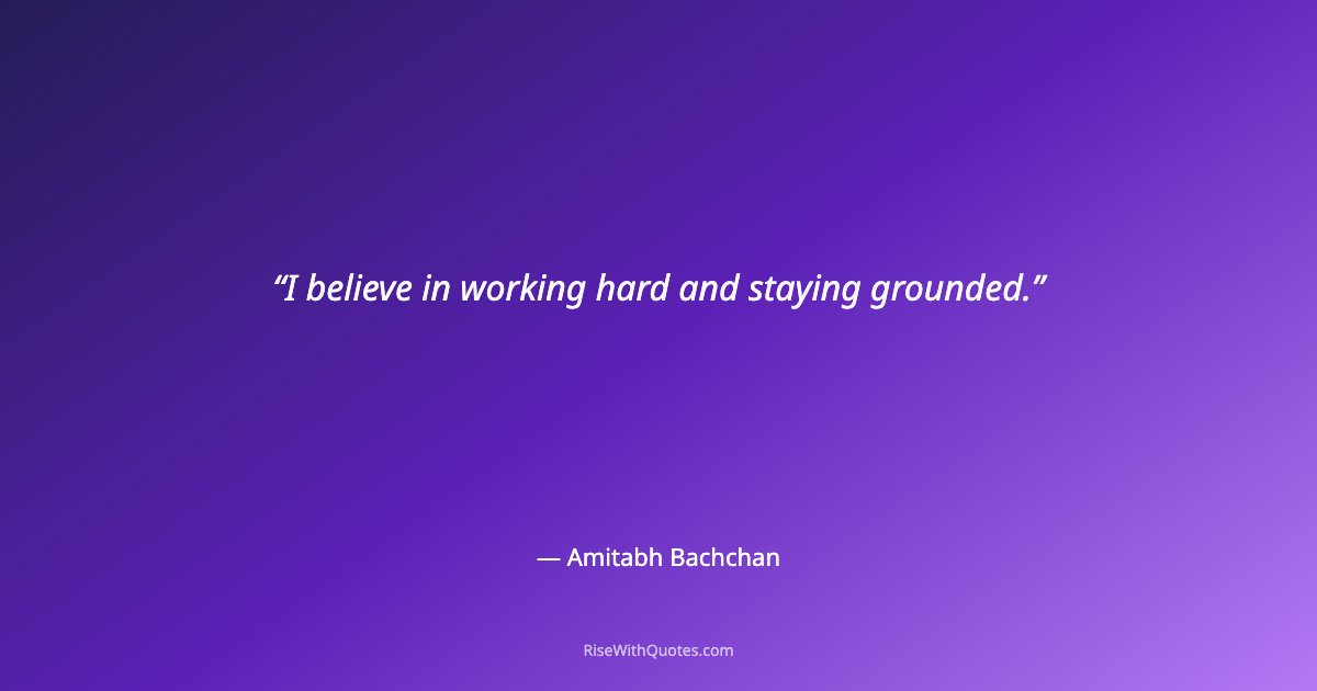 I believe in working hard and staying grounded.