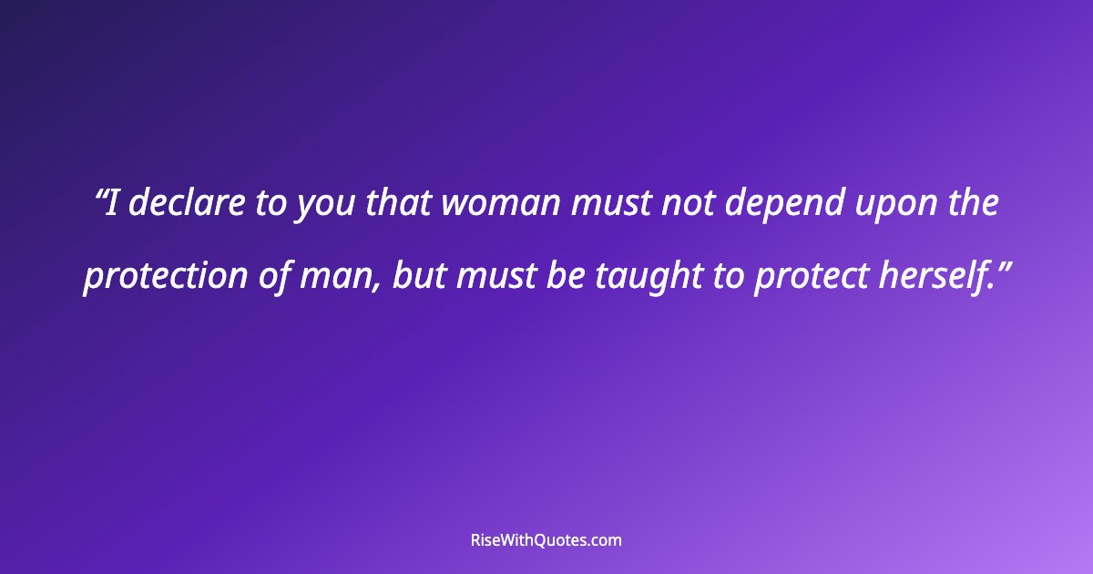 I declare to you that woman must not depend upon the protection of man, but must be taught to protect herself.