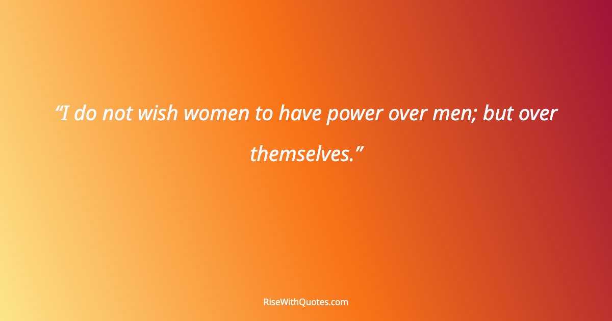 I do not wish women to have power over men; but over themselves.