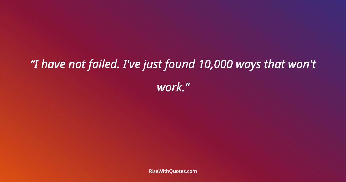 I have not failed. I've just found 10,000 ways that won't work.