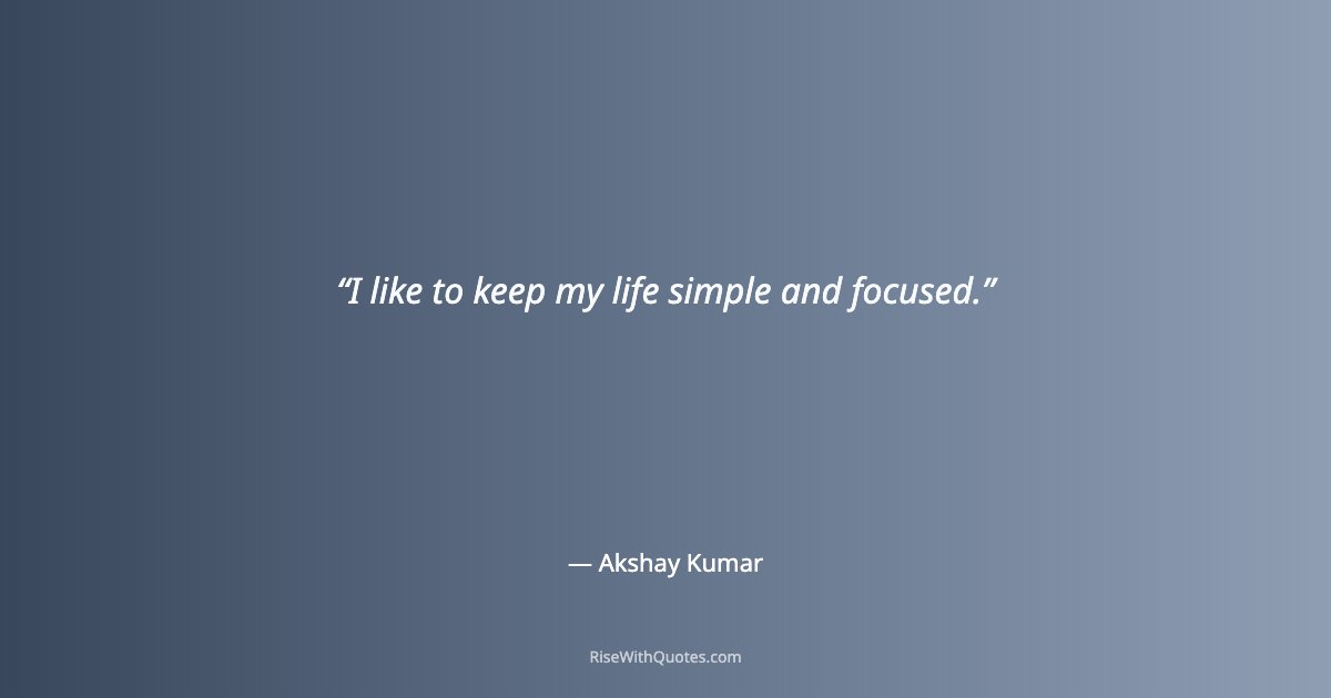 I like to keep my life simple and focused.