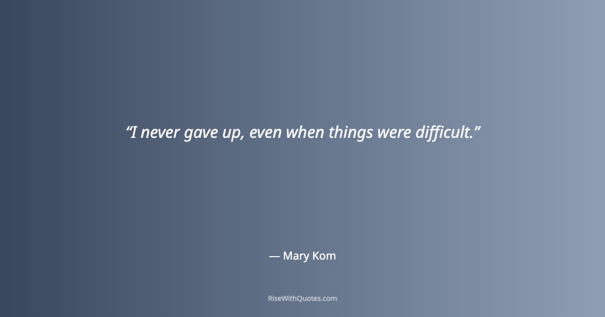 I never gave up, even when things were difficult.