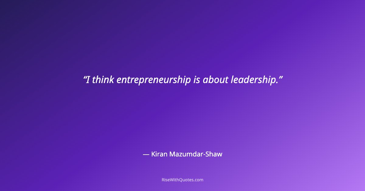 I think entrepreneurship is about leadership.